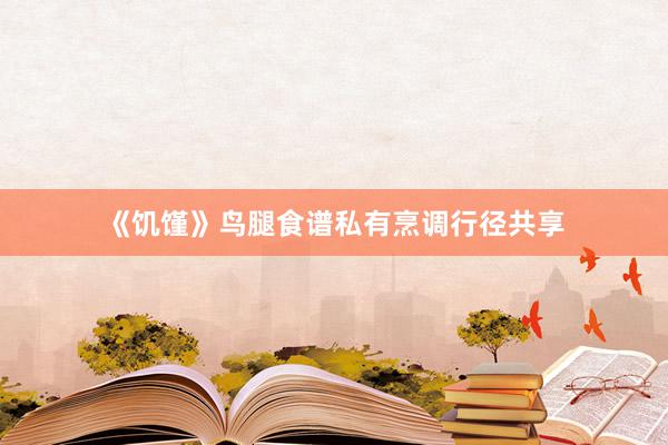 《饥馑》鸟腿食谱私有烹调行径共享